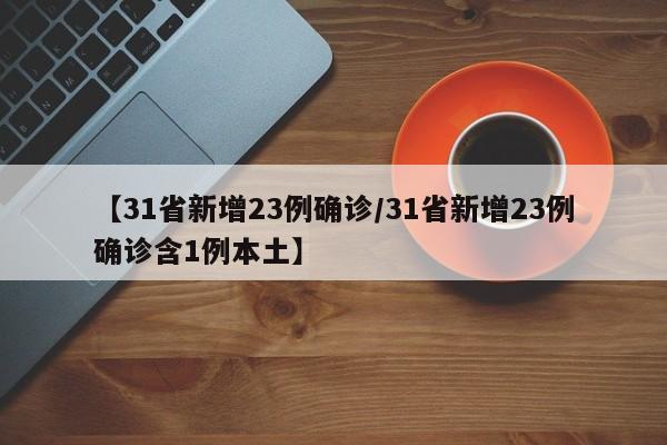 【31省新增23例确诊/31省新增23例确诊含1例本土】