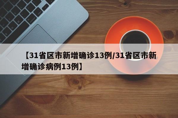 【31省区市新增确诊13例/31省区市新增确诊病例13例】