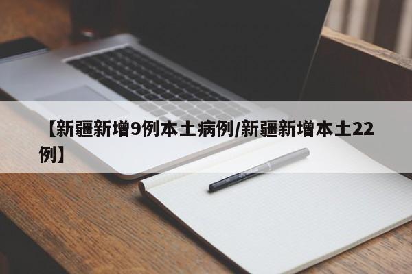 【新疆新增9例本土病例/新疆新增本土22例】