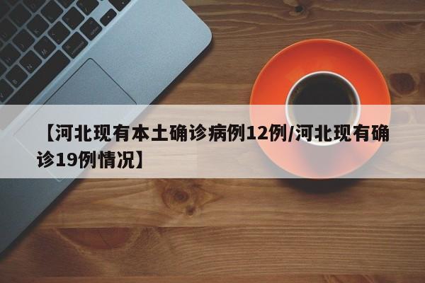 【河北现有本土确诊病例12例/河北现有确诊19例情况】