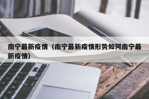南宁最新疫情（南宁最新疫情形势如何南宁最新疫情）