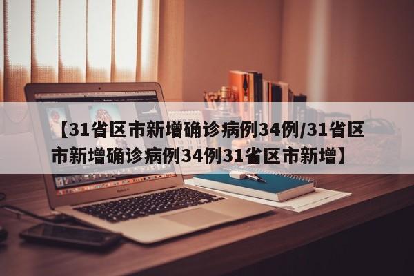 【31省区市新增确诊病例34例/31省区市新增确诊病例34例31省区市新增】