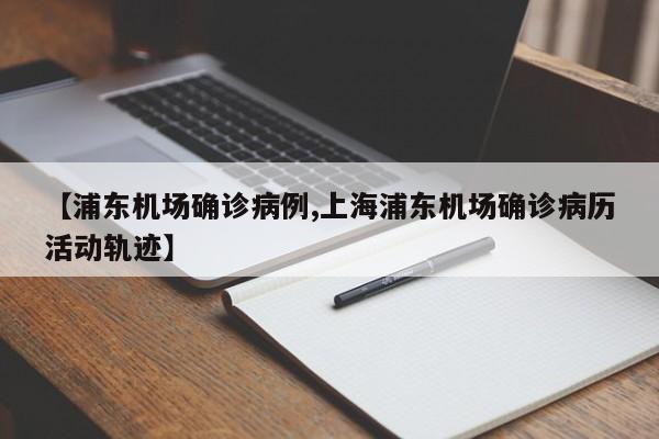 【浦东机场确诊病例,上海浦东机场确诊病历活动轨迹】