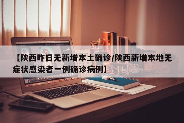 【陕西昨日无新增本土确诊/陕西新增本地无症状感染者一例确诊病例】