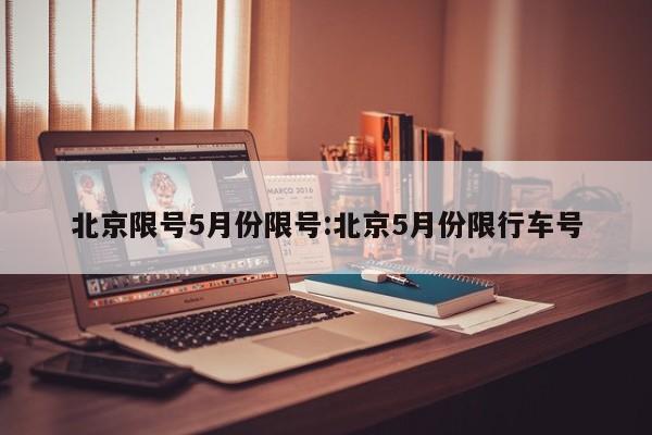 北京限号5月份限号:北京5月份限行车号