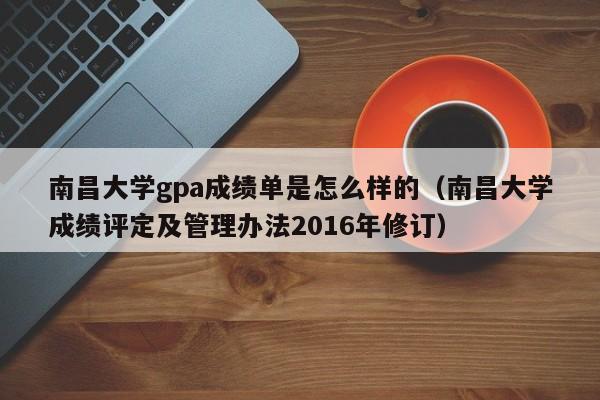 南昌大学gpa成绩单是怎么样的(南昌大学成绩评定及管理办法2016年修订)