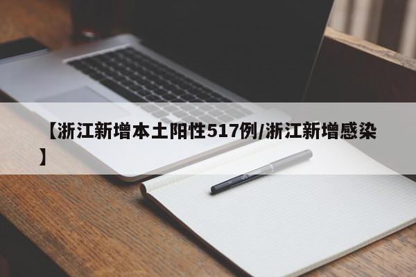 【浙江新增本土阳性517例/浙江新增感染】