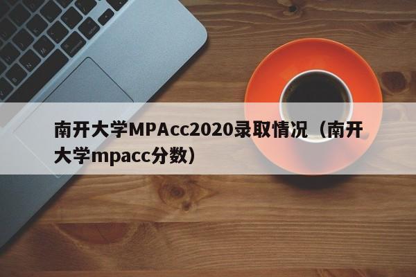 南开大学MPAcc2020录取情况(南开大学mpacc分数)
