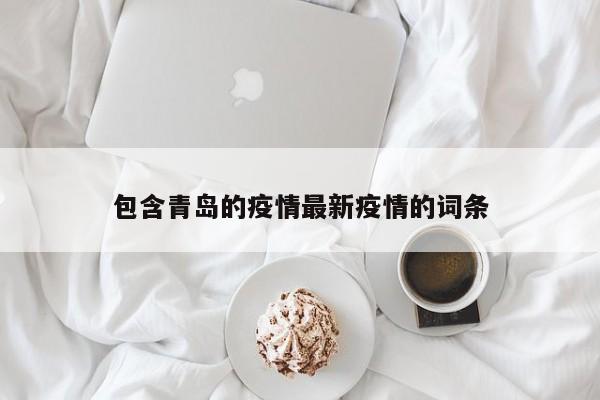 包含青岛的疫情最新疫情的词条