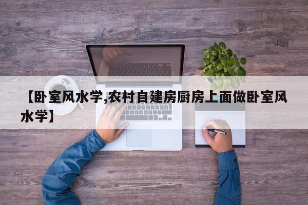 【卧室风水学,农村自建房厨房上面做卧室风水学】