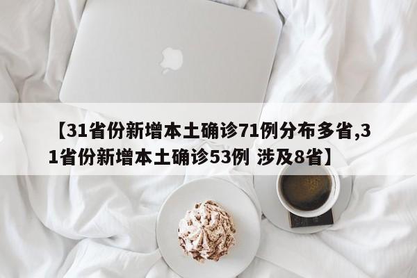 【31省份新增本土确诊71例分布多省,31省份新增本土确诊53例 涉及8省】