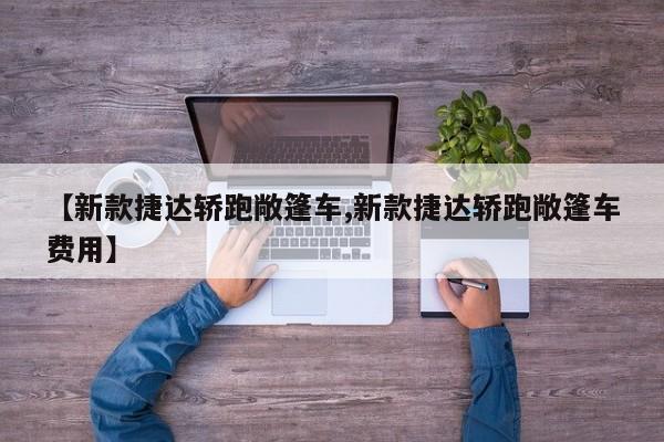 【新款捷达轿跑敞篷车,新款捷达轿跑敞篷车费用】