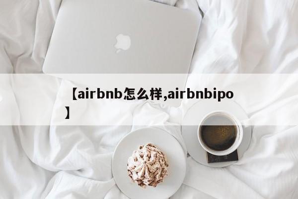 【airbnb怎么样,airbnbipo】