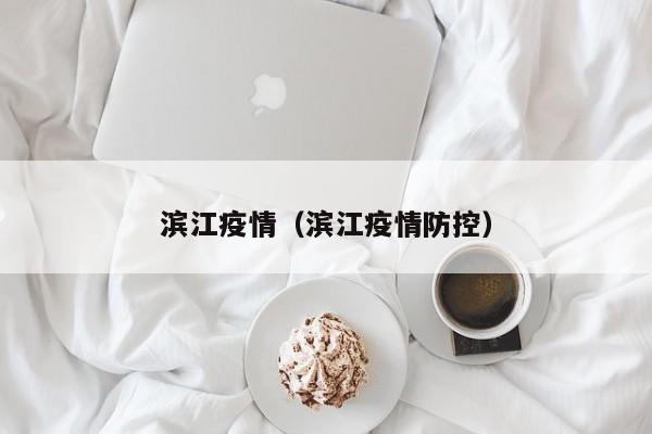 滨江疫情(滨江疫情防控)