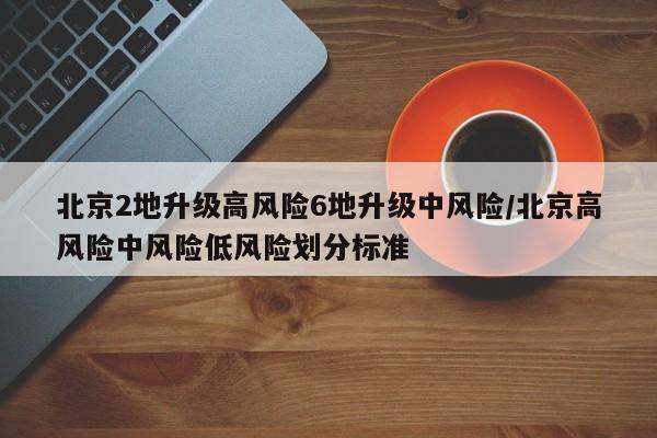 北京2地升级高风险6地升级中风险/北京高风险中风险低风险划分标准