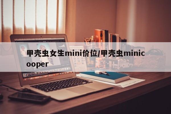甲壳虫女生mini价位/甲壳虫minicooper