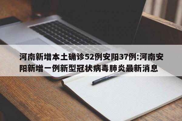 河南新增本土确诊52例安阳37例:河南安阳新增一例新型冠状病毒肺炎最新消息