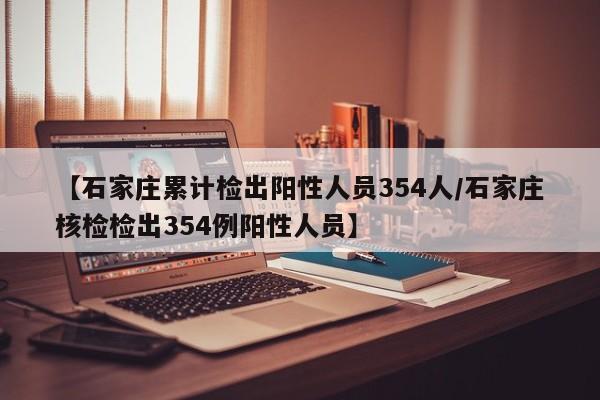 【石家庄累计检出阳性人员354人/石家庄核检检出354例阳性人员】