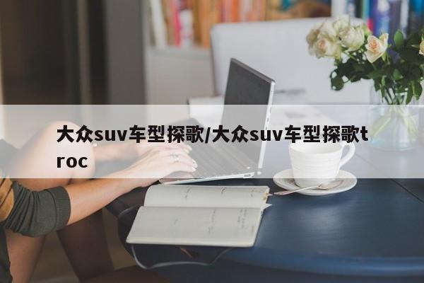 大众suv车型探歌/大众suv车型探歌troc