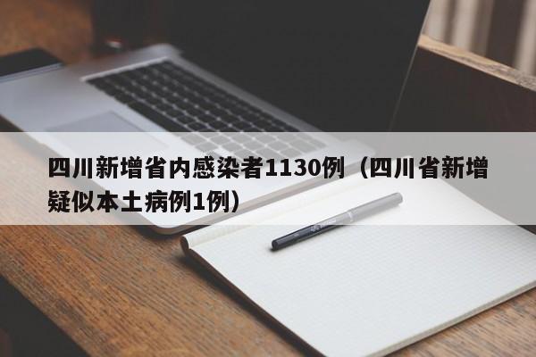 四川新增省内感染者1130例（四川省新增疑似本土病例1例）