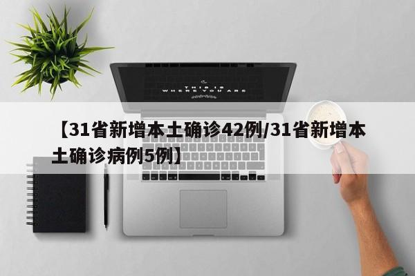 【31省新增本土确诊42例/31省新增本土确诊病例5例】