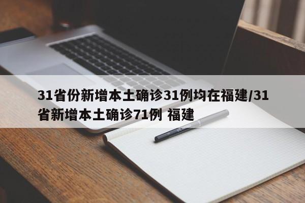 31省份新增本土确诊31例均在福建/31省新增本土确诊71例 福建