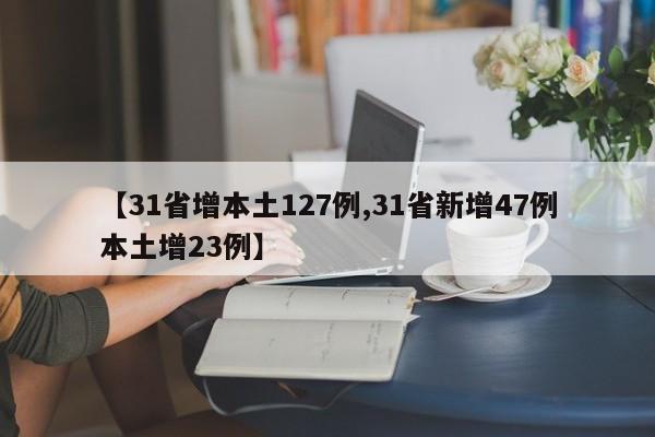 【31省增本土127例,31省新增47例本土增23例】