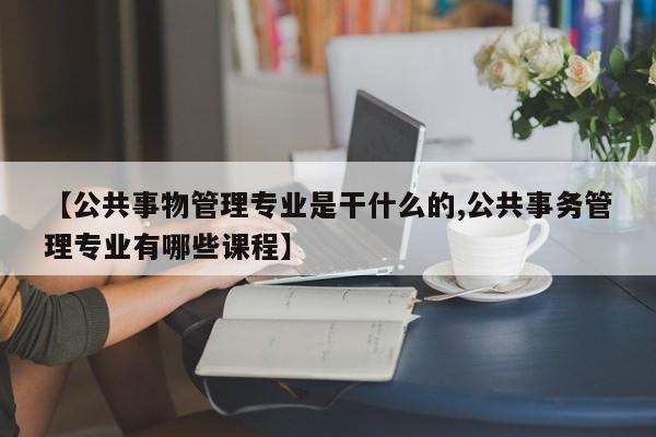【公共事物管理专业是干什么的,公共事务管理专业有哪些课程】