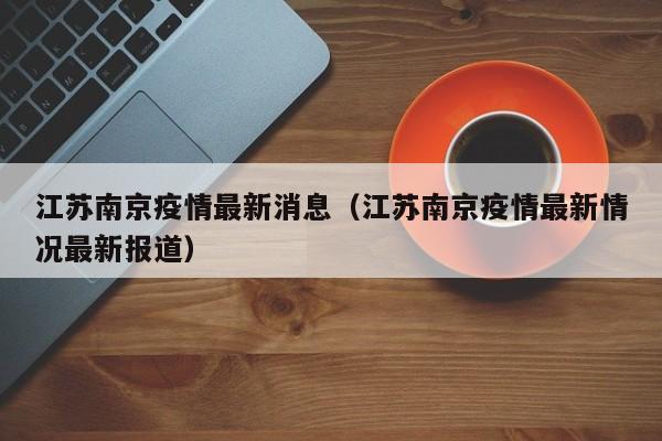 江苏南京疫情最新消息(江苏南京疫情最新情况最新报道)