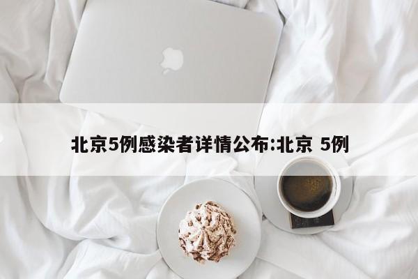 北京5例感染者详情公布:北京 5例