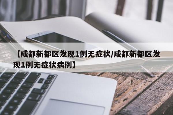【成都新都区发现1例无症状/成都新都区发现1例无症状病例】