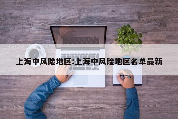 上海中风险地区:上海中风险地区名单最新