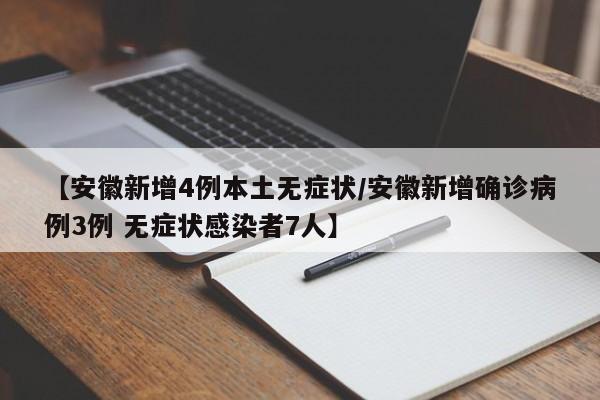 【安徽新增4例本土无症状/安徽新增确诊病例3例 无症状感染者7人】