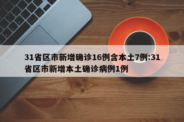 31省区市新增确诊16例含本土7例:31省区市新增本土确诊病例1例