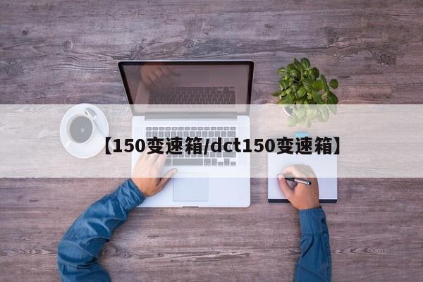 【150变速箱/dct150变速箱】
