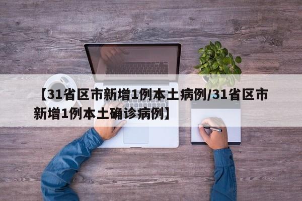 【31省区市新增1例本土病例/31省区市新增1例本土确诊病例】