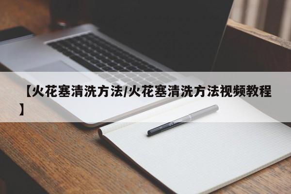 【火花塞清洗方法/火花塞清洗方法视频教程】