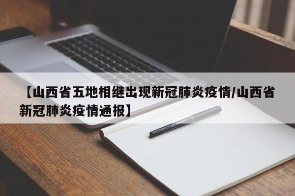 【山西省五地相继出现新冠肺炎疫情/山西省新冠肺炎疫情通报】