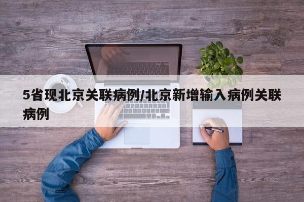 5省现北京关联病例/北京新增输入病例关联病例