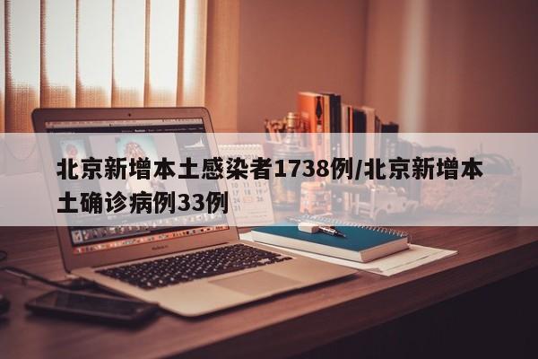 北京新增本土感染者1738例/北京新增本土确诊病例33例