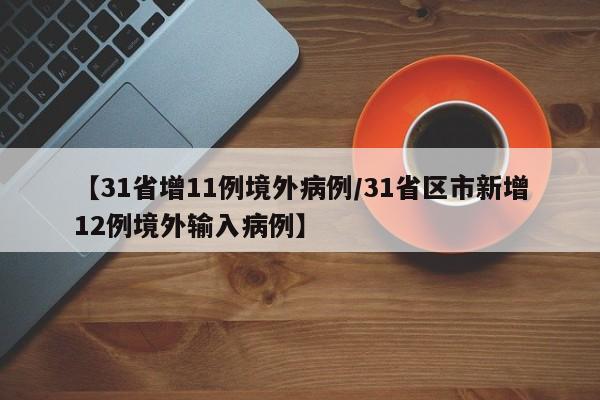 【31省增11例境外病例/31省区市新增12例境外输入病例】