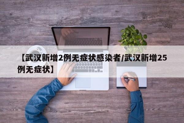 【武汉新增2例无症状感染者/武汉新增25例无症状】