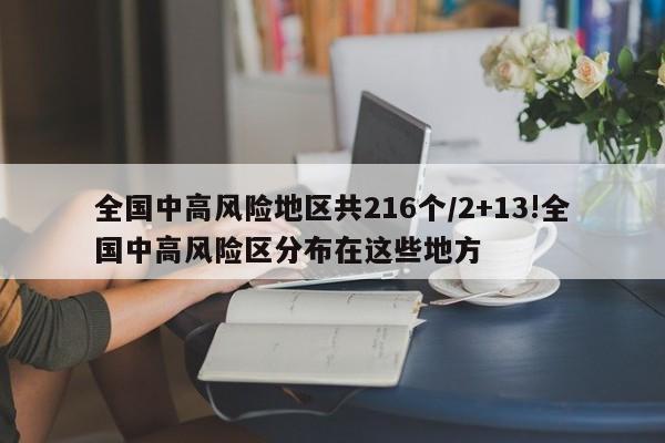 全国中高风险地区共216个/2+13!全国中高风险区分布在这些地方
