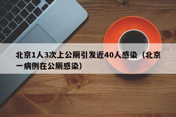 北京1人3次上公厕引发近40人感染(北京一病例在公厕感染)