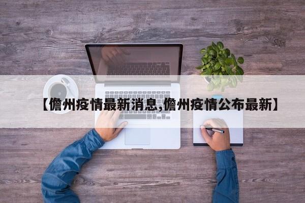 【儋州疫情最新消息,儋州疫情公布最新】