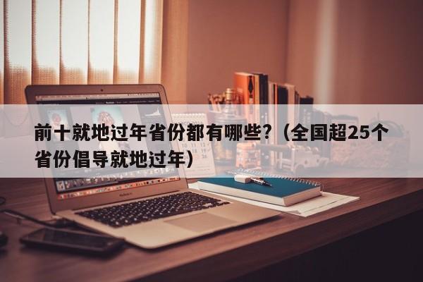 前十就地过年省份都有哪些?(全国超25个省份倡导就地过年)