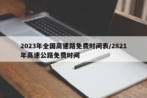 2023年全国高速路免费时间表/2821年高速公路免费时间