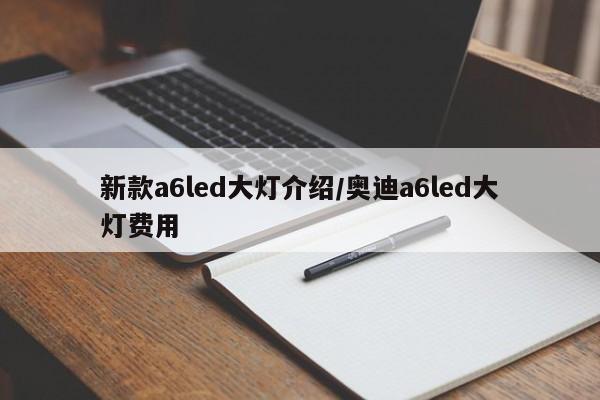 新款a6led大灯介绍/奥迪a6led大灯费用