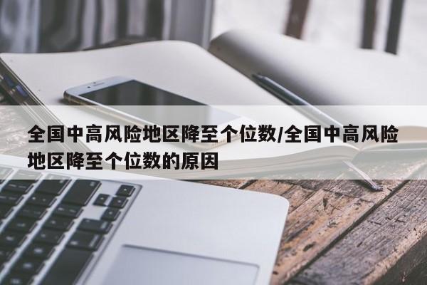 全国中高风险地区降至个位数/全国中高风险地区降至个位数的原因