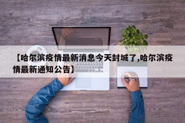 【哈尔滨疫情最新消息今天封城了,哈尔滨疫情最新通知公告】